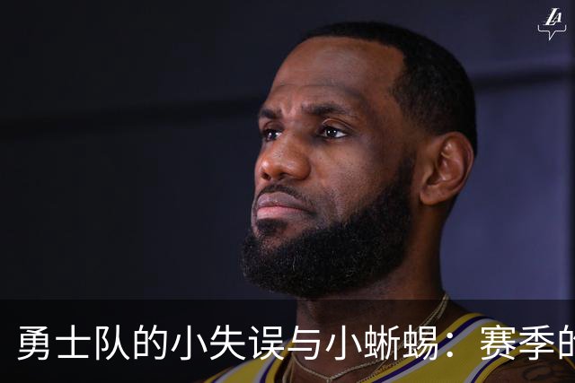 勇士队的小失误与小蜥蜴：赛季的双重风波